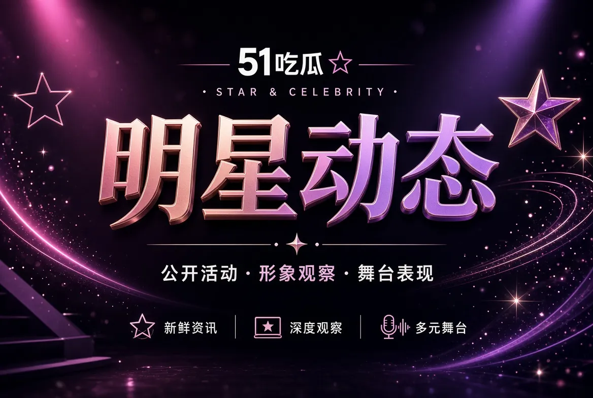 51吃瓜明星公开活动与舞台形象专题
